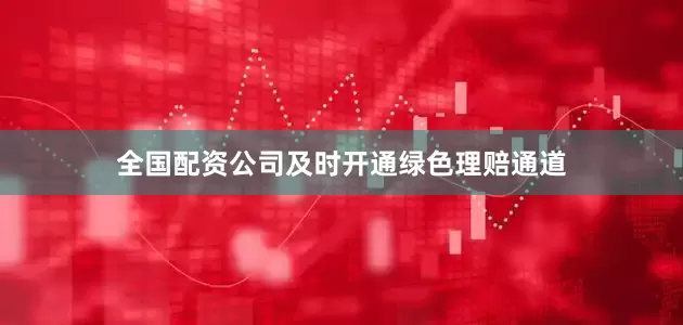 全国配资公司及时开通绿色理赔通道
