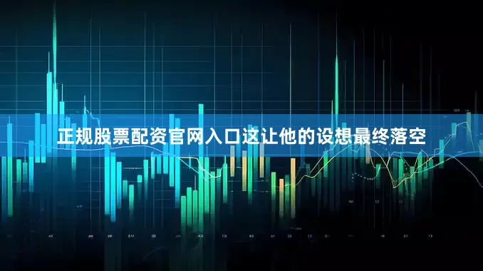 正规股票配资官网入口这让他的设想最终落空