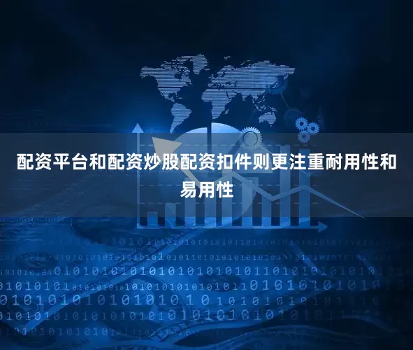 配资平台和配资炒股配资扣件则更注重耐用性和易用性