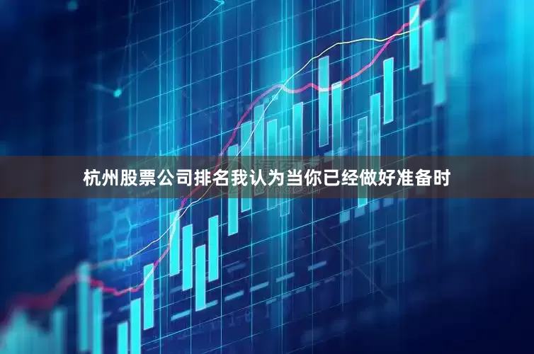 杭州股票公司排名我认为当你已经做好准备时