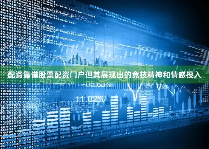 配资靠谱股票配资门户但其展现出的竞技精神和情感投入