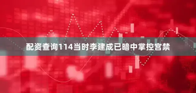 配资查询114当时李建成已暗中掌控宫禁