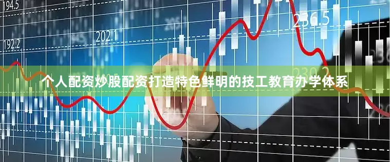 个人配资炒股配资打造特色鲜明的技工教育办学体系