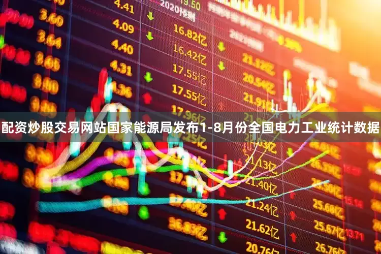 配资炒股交易网站国家能源局发布1-8月份全国电力工业统计数据