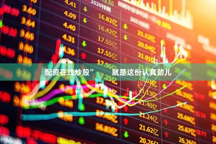配资在线炒股”        就是这份认真劲儿