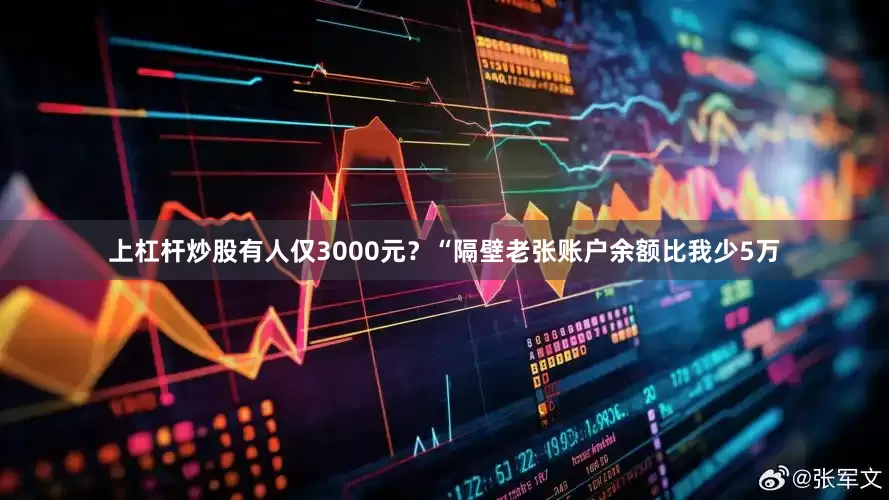 上杠杆炒股有人仅3000元？“隔壁老张账户余额比我少5万