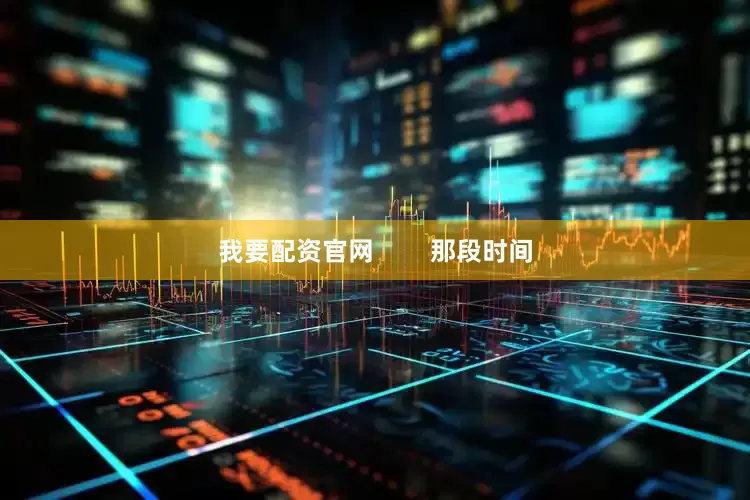 我要配资官网        那段时间