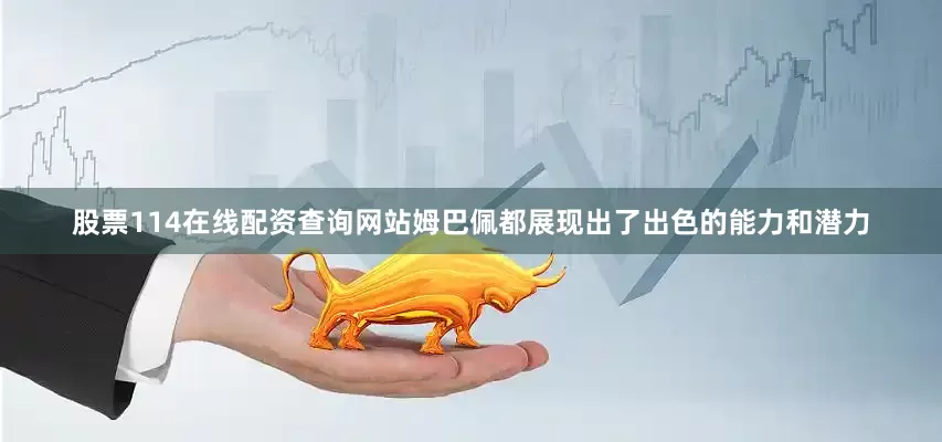 股票114在线配资查询网站姆巴佩都展现出了出色的能力和潜力