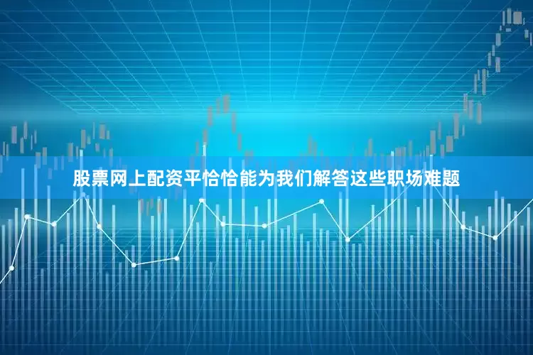 股票网上配资平恰恰能为我们解答这些职场难题