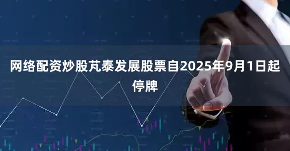 网络配资炒股芃泰发展股票自2025年9月1日起停牌