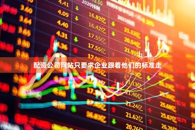 配资公司网站只要求企业跟着他们的标准走