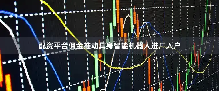 配资平台佣金推动具身智能机器人进厂入户