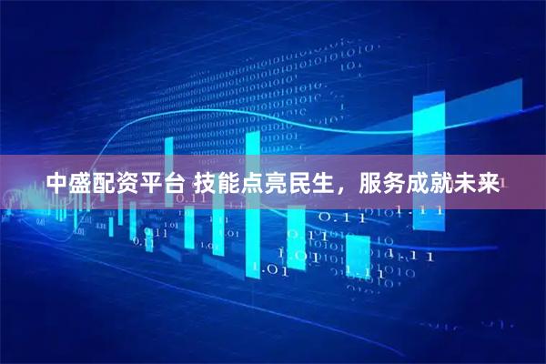 中盛配资平台 技能点亮民生，服务成就未来