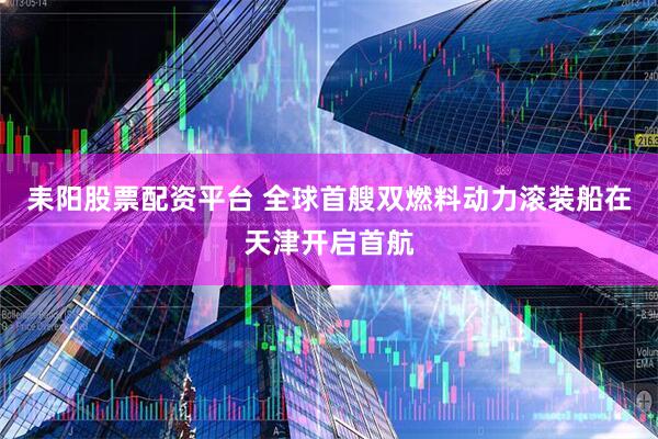 耒阳股票配资平台 全球首艘双燃料动力滚装船在天津开启首航