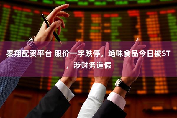 秦翔配资平台 股价一字跌停，绝味食品今日被ST，涉财务造假