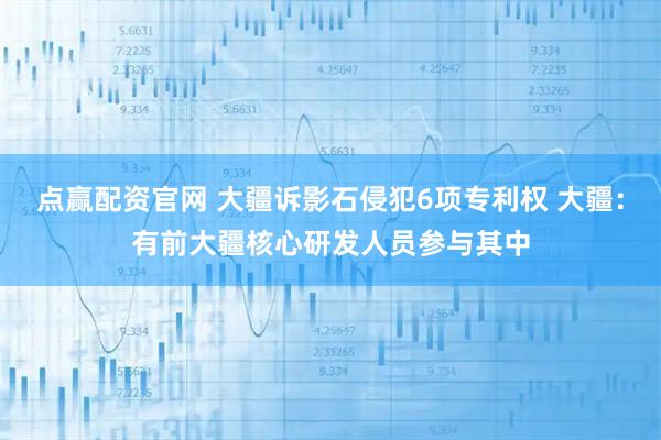 点赢配资官网 大疆诉影石侵犯6项专利权 大疆：有前大疆核心研发人员参与其中