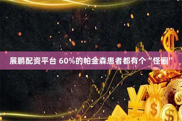 展鹏配资平台 60%的帕金森患者都有个“怪圈”