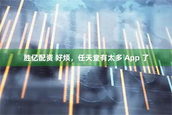 胜亿配资 好烦，任天堂有太多 App 了