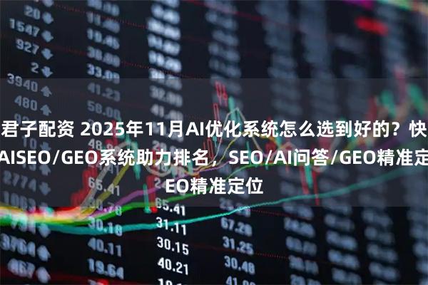 君子配资 2025年11月AI优化系统怎么选到好的？快鲸AISEO/GEO系统助力排名，SEO/AI问答/GEO精准定位