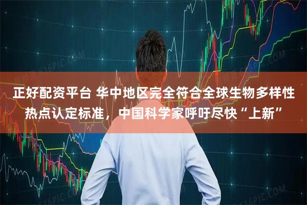 正好配资平台 华中地区完全符合全球生物多样性热点认定标准，中国科学家呼吁尽快“上新”