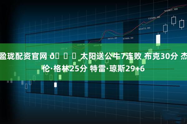 盈珑配资官网 🏀太阳送公牛7连败 布克30分 杰伦·格林25分 特雷·琼斯29+6